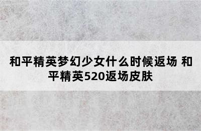 和平精英梦幻少女什么时候返场 和平精英520返场皮肤